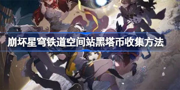 崩坏星穹铁道空间站黑塔币怎么收集