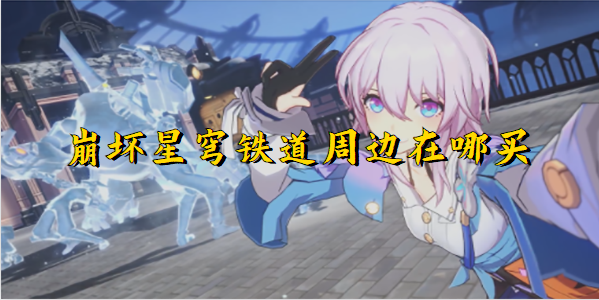 崩坏星穹铁道周边在哪买