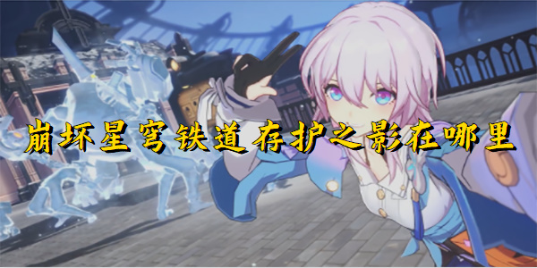 崩坏星穹铁道存护之影在哪里