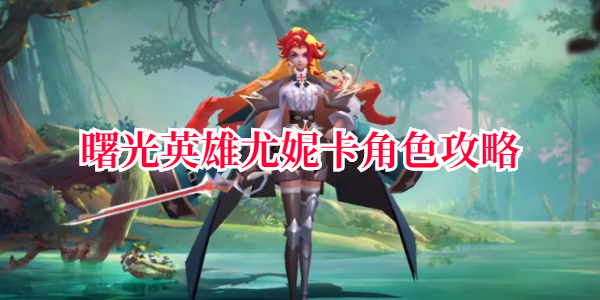曙光英雄尤妮卡角色攻略