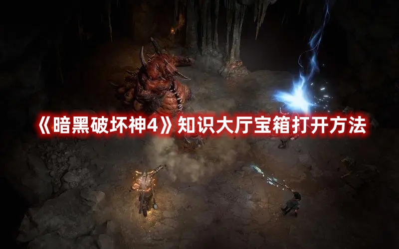 暗黑破坏神4知识大厅宝箱怎么开启