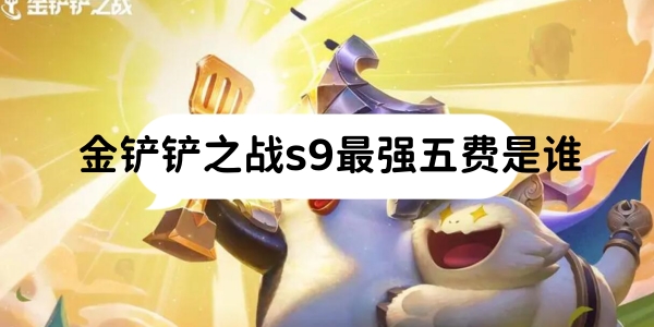 金铲铲之战s9最强五费是谁