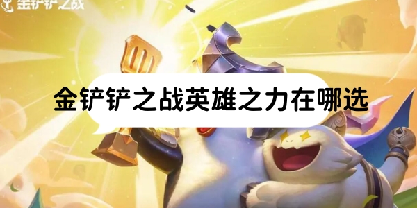金铲铲之战英雄之力在哪选