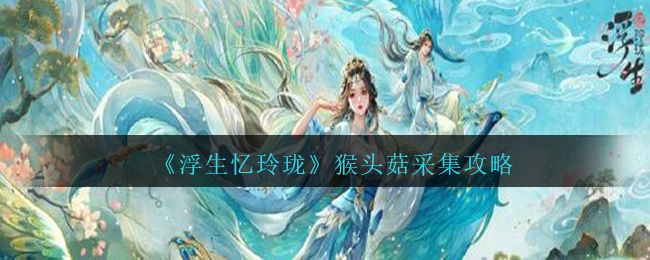 浮生忆玲珑猴头菇在哪摘